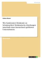 Wie funktioniert Holakratie an Schnittstellen? Holakratische Abteilungen innerhalb eines hierarchisch gef�hrten Unternehmens 3346328651 Book Cover