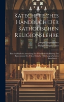 Katechetisches Handbuch Der Katholischen Religionslehre: Eine Ausführliche Anweisung Zur Gründlichen Erklärung Des Katechismus Des P. Jos. Deharbe: Mit Ausgearbeiteten Katechesen ... 1020411201 Book Cover