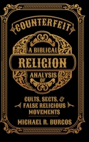 Counterfeit Religion: A Biblical Analysis of Select Cults, Sects, and False Religious Movements 1096016958 Book Cover