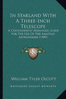 In Starland With A Three-Inch Telescope: A Conveniently Arranged Guide For The Use Of The Amateur Astronomer 1166446557 Book Cover