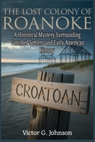 The Lost Colony of Roanoke: A Historical Mystery Surrounding Vanished Settlers and Early American History B0GHG5V3XK Book Cover