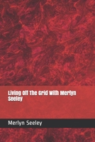 Living Off The Grid With Merlyn Seeley 1482382849 Book Cover