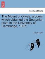 The Mount of Olives: a poem which obtained the Seatonian prize in the University of Cambridge, 1897. 1241556563 Book Cover