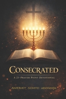 CONSECRATED: A 21-Prayer Point Devotional B0GFSWSPWG Book Cover