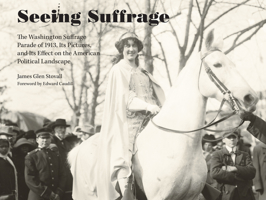 Seeing Suffrage: The 1913 Washington Suffrage Parade, Its Pictures, and Its Effects on the American Political Landscape 1572339403 Book Cover