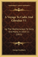 A Voyage To Cadiz And Gibraltar V1: Up The Mediterranean To Sicily And Malta, In 1810-11 1436757517 Book Cover