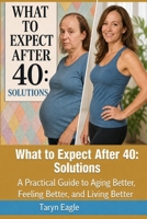 What To Expect After 40: Solutions: A Practical Guide to Aging Better, Feeling Better, and Living Better! B0H9FZBRPT Book Cover