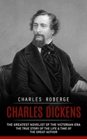 Charles Dickens: The Greatest Novelist of the Victorian Era 1775314278 Book Cover