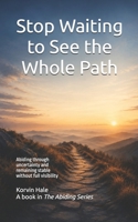 Stop Waiting to See the Whole Path: Abiding Through Uncertainty and Remaining Stable Without Full Visibility (The Abiding Series) B0H1WTNY3K Book Cover
