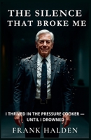 THE SILENCE THAT BROKE ME: I THRIVED IN THE PRESSURE COOKER — UNTIL I DROWNED B0FMQ38VP7 Book Cover