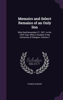 Memoirs and Select Remains of an Only Son: Who Died November 27, 1821, in His 19th Year, While a Student in the University of Glasgow, Volume 2 135797566X Book Cover