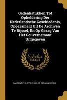 Gedenkstukken Tot Opheldering Der Nederlandsche Geschiedenis, Opgezameld Uit de Archiven Te Rijssel, En Op Gezag Van Het Gouvernemant Uitgegeven 114596088X Book Cover
