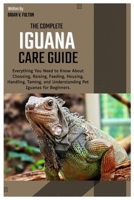 The Complete Iguana Care Guide: Everything You Need to Know About Choosing, Raising, Feeding, Housing, Handling, Taming, and Understanding Pet Iguanas for Beginners. B0FH5G6K17 Book Cover
