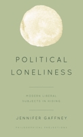 Political Loneliness: Modern Liberal Subjects in Hiding (Philosophical Projections) 1538148315 Book Cover