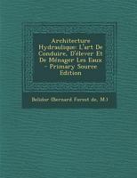 Architecture Hydraulique: L'art De Conduire, D'�lever Et De M�nager Les Eaux 2019673207 Book Cover