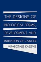 The Designs of Biological Forms, Development, and Initiation of Cancer 1449010504 Book Cover