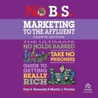 No B.S. Marketing to the Affluent: No Holds Barred, Take No Prisoners, Guide to Getting Really Rich (4th Edition, Revised) B0F41KC3TC Book Cover