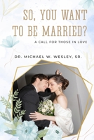 So, You Want to Be Married?: A call for Those in Love B0GPH69GTJ Book Cover