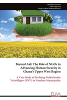 Beyond Aid: The Role of NGOs in Advancing Human Security in Ghana's Upper West Region: A Case Study of Stichting Netherlandse Vrijwilligers (SNV) in Nandom Municipality 9999347886 Book Cover