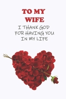 To My Wife: I Thank God for having you in my life, 2020 Cute, Romantic Gift for Wife for Valentines day or Anniversary B084B19YFP Book Cover