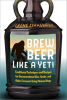 Brew Beer Like a Yeti: Traditional Techniques and Recipes for Unconventional Ales, Gruits, and Other Ferments Using Minimal Hops 1603587659 Book Cover
