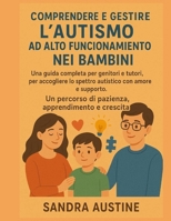 COMPRENDERE E GESTIRE L'AUTISMO AD ALTO FUNZIONAMENTO NEI BAMBINI:: Una guida completa per genitori e tutori, per accogliere lo spettro autistico con amore e supporto. Un percorso di pazienza, apprend B0FSRWX1L9 Book Cover