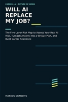 WILL AI REPLACE MY JOB?: The Five-Layer Risk Map to Assess Your Real AI Risk, Turn Job Anxiety into a 90-Day Plan, and Build Career Resilience B0HHYKPZRW Book Cover