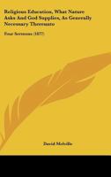 Religious Education, What Nature Asks And God Supplies, As Generally Necessary Thereunto: Four Sermons 1120865042 Book Cover