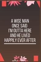 A Wise Man Once Said I'm Outta Here and he lived happily ever after B084DNDKXH Book Cover
