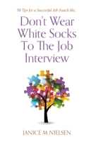 Don't Wear White Socks To The Job Interview: 50 Tips for a Successful Job Search 1039189873 Book Cover
