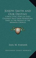Joseph Smith and Our Destiny: A Brief, Vital Story of God's Covenant Race from Patriarchal Times to the Present of the Mormon Church 1162732911 Book Cover