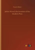 Jethro Wood, the Inventor of the Modern Plow 1505476399 Book Cover