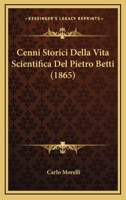 Cenni Storici Della Vita Scientifica Del Pietro Betti (1865) 116005357X Book Cover