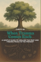 When Trauma Comes Back: A Gentle Guide to Healing the Past and Finding Peace in the Present B0F7GWT4W1 Book Cover