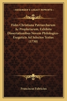 Fides Christiana Patriarcharum Ac Prophetarum, Exhibita Dissertationibus Novem Philologico-Exegeticis Ad Selectos Textus (1730) 1166627179 Book Cover