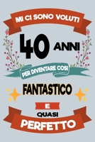 Mi ci sono voluti 40 anni per diventare cosi fantastico e quasi perfetto: Regalo Per Compleanno Nascita Taccuino Journal Libretto d'appunti Blocco ... Torta - 100 Pagine A Punti 1695063139 Book Cover