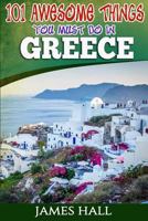 Greece: 101 Awesome Things You Must Do In Greece: Greece Travel Guide to The Land of Gods. The True Travel Guide from a True Traveler. All You Need To Know About Greece. 1544975996 Book Cover