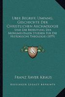 Uber Begriff, Umfang, Geschichte Der Christlichen Archaologie: Und Die Bedeutung Der Monumentalen Studien Fur Die Historische Theologie (1879) 1167388267 Book Cover