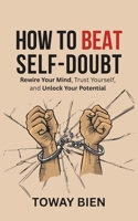 How to Beat Self-Doubt: Rewire Your Mind, Trust Yourself, and Unlock Your Potential B0GPR5RW7K Book Cover
