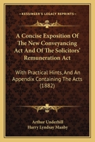 A concise exposition of the new conveyancing act and of the Solicitors' Remuneration Act: with practical hints, and an appendix containing the acts : assisted by Harry Lyndsay Manby. 1240082770 Book Cover