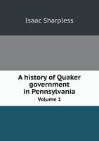A History of Quaker Government in Pennsylvania Volume 1 1356003346 Book Cover