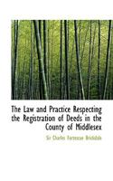 The Law and Practice Respecting the Registration of Deeds in the County of Middlesex 1103456717 Book Cover