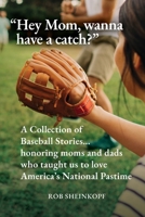 "Hey Mom, wanna have a catch?": A Collection of Baseball Stories...honoring moms and dads who taught us to love America's National Pastime B0DVMYSC9P Book Cover