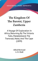 The Kingdom Of The Barotsi, Upper Zambezia: A Voyage Of Exploration In Africa, Returning By The Victoria Falls, Matabeleland, The Transvaal, Natal, And The Cape 1144588049 Book Cover