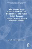 The Art of Career Advancement for Law Enforcement and Public Safety Leaders: Mastering the Seven Pillars of Professional Readiness (Routledge Series on Practical and Evidence-Based Policing) 104121751X Book Cover
