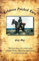 Between Pricked Ears: The true story of a solo horse journey from a Mexican ghost town to an American one... 0615874800 Book Cover