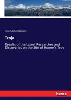 Troja; Results of the Latest Researches and Discoveries on the site of Homer's Troy, 1882 1015169325 Book Cover