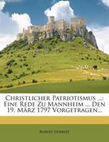 Christlicher Patriotismus ...: Eine Rede Zu Mannheim ... Den 19. Marz 1797 Vorgetragen... 1273524780 Book Cover