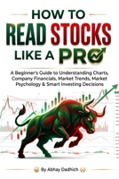 HOW TO READ STOCKS LIKE A PRO: A Beginner's Guide to Understanding Charts, Company Financials, Market Trends, Market Psychology & Smart Investing DecisionS B0H8SFNV2K Book Cover