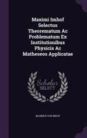 Maximi Imhof Selectus Theorematum AC Problematum Ex Institutionibus Physicis AC Matheseos Applicatae 1342490932 Book Cover